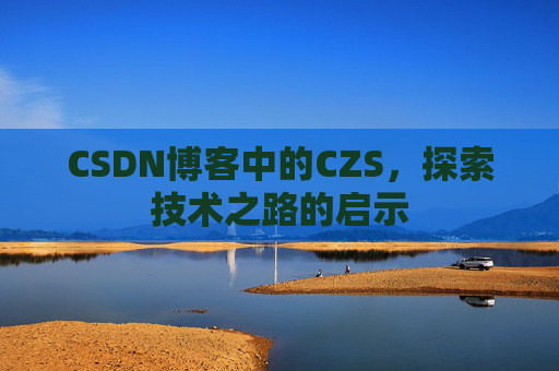 CSDN博客中的CZS，探索技术之路的启示